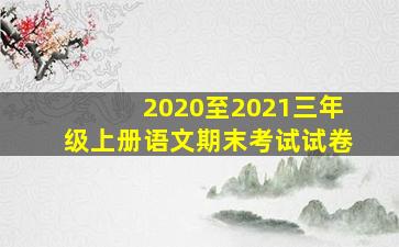 2020至2021三年级上册语文期末考试试卷