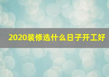 2020装修选什么日子开工好