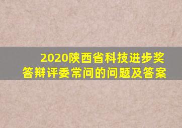 2020陕西省科技进步奖答辩评委常问的问题及答案