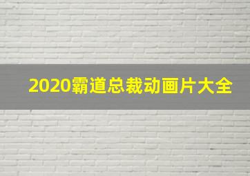 2020霸道总裁动画片大全