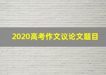 2020高考作文议论文题目