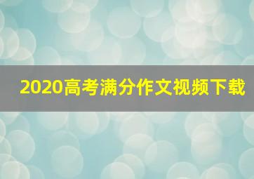 2020高考满分作文视频下载