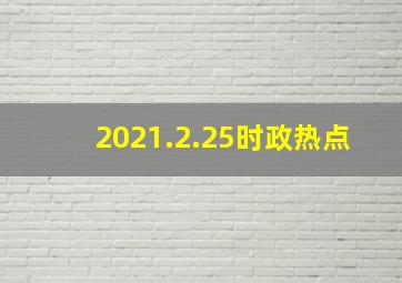 2021.2.25时政热点