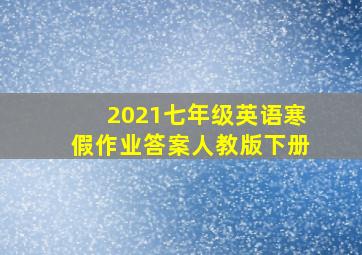 2021七年级英语寒假作业答案人教版下册