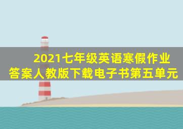 2021七年级英语寒假作业答案人教版下载电子书第五单元