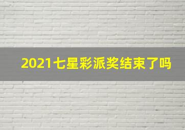 2021七星彩派奖结束了吗