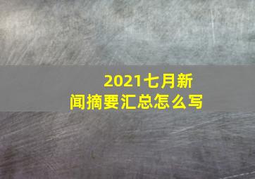 2021七月新闻摘要汇总怎么写