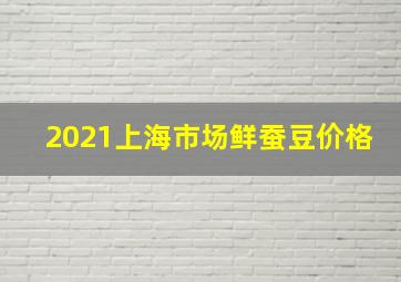 2021上海市场鲜蚕豆价格