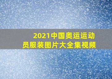 2021中国奥运运动员服装图片大全集视频