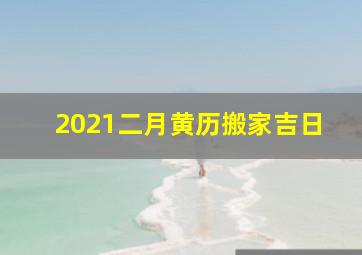 2021二月黄历搬家吉日