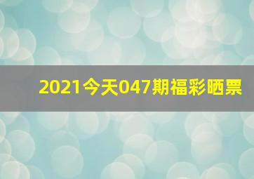 2021今天047期福彩晒票