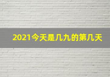 2021今天是几九的第几天