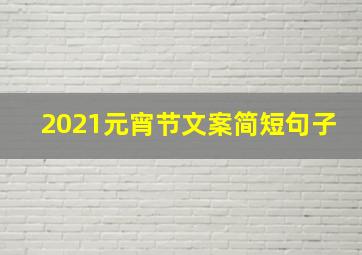 2021元宵节文案简短句子