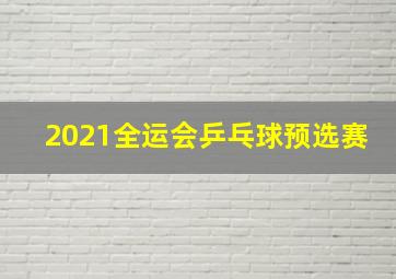 2021全运会乒乓球预选赛