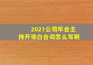 2021公司年会主持开场白台词怎么写啊