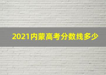 2021内蒙高考分数线多少