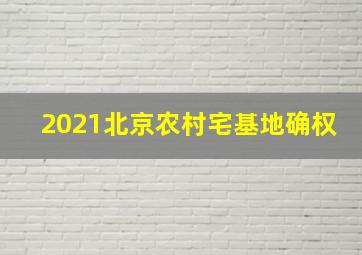 2021北京农村宅基地确权