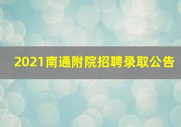 2021南通附院招聘录取公告