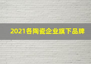 2021各陶瓷企业旗下品牌