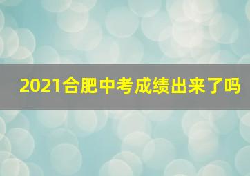 2021合肥中考成绩出来了吗