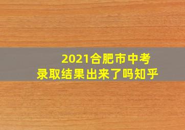 2021合肥市中考录取结果出来了吗知乎