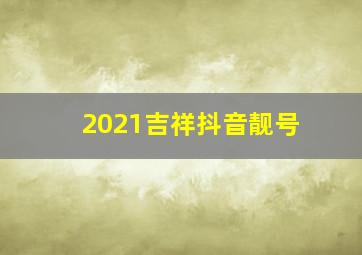 2021吉祥抖音靓号