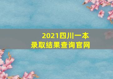 2021四川一本录取结果查询官网