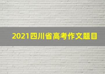 2021四川省高考作文题目