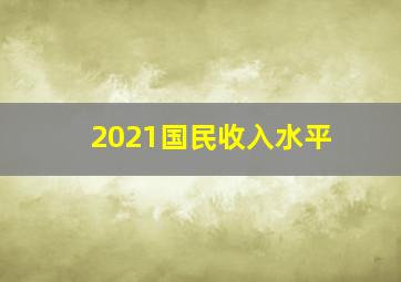 2021国民收入水平