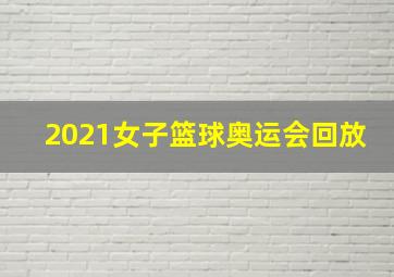 2021女子篮球奥运会回放