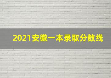 2021安徽一本录取分数线