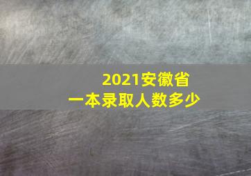 2021安徽省一本录取人数多少