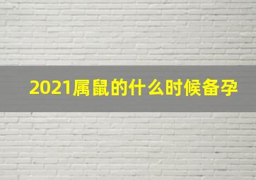 2021属鼠的什么时候备孕