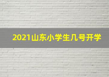 2021山东小学生几号开学