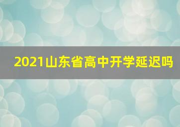 2021山东省高中开学延迟吗