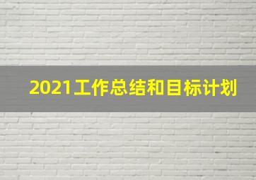 2021工作总结和目标计划