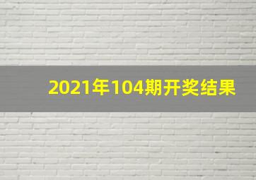 2021年104期开奖结果