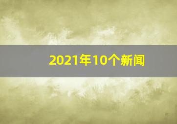 2021年10个新闻