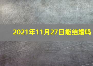 2021年11月27日能结婚吗