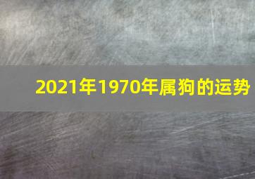 2021年1970年属狗的运势