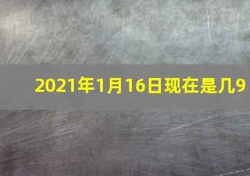 2021年1月16日现在是几9