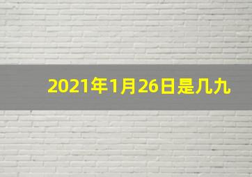 2021年1月26日是几九