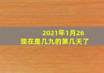 2021年1月26现在是几九的第几天了