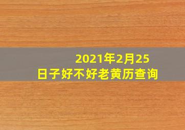 2021年2月25日子好不好老黄历查询