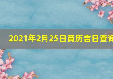 2021年2月25日黄历吉日查询