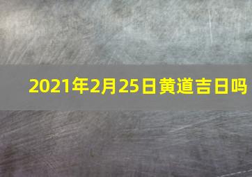 2021年2月25日黄道吉日吗