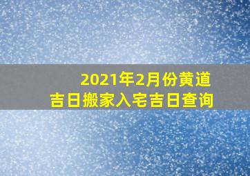 2021年2月份黄道吉日搬家入宅吉日查询