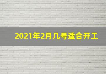 2021年2月几号适合开工