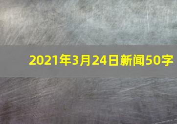 2021年3月24日新闻50字