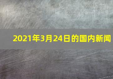 2021年3月24日的国内新闻